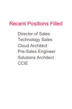 Information 
Technology
Recent Positions Filled
            Director of Sales
            Technology Sales 
            Cloud Architect
            Pre-Sales Engineer
            Solutions Architect
            CCIE
