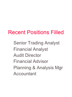 Finance 
& 
Accounting
Recent Positions Filled
        Senior Trading Analyst
        Financial Analyst
        Audit Director
        Financial Advisor
        Planning & Analysis Mgr
        Accountant